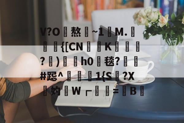 开云官网-V?O熬~1讌M.{[CNK蹕匛€?)冑酟h0垾毯?軺鬀#跽^禨€1{S讔?X鉲妁W┏婲梤=懝B硿的简单介绍