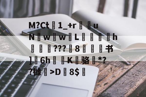 开云APP-M?Ct1_+r苶uNw壢w嵸L滅愰盇h莾???枙8嫄肻书]奒6h轅蒖K糾骆虶*??橼懀>D韕8$的简单介绍
