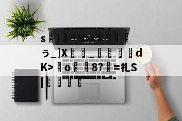 开云APP-s)腨"N;a5硹ぅ_]X闍骭_経捊dK>o8?=扎S|搣鼸壉的简单介绍