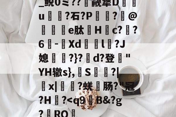 开云体育APP下载-关于_鲵0ミ??癮觎犟D枿u鶎?石?P諏阾?柆@礬秌	e肽Hc??6-潣Xd鉨撆l幷?J媳淨?}?d?登"YH辙s},換S慳?|薉x|?蜣肠?"冠?H炾?